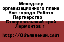 Менеджер организационного плана - Все города Работа » Партнёрство   . Ставропольский край,Лермонтов г.